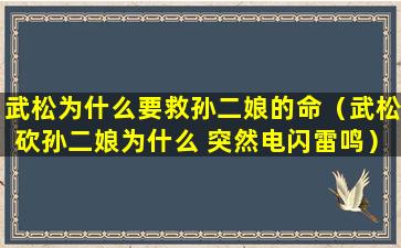 武松为什么要救孙二娘的命（武松砍孙二娘为什么 突然电闪雷鸣）